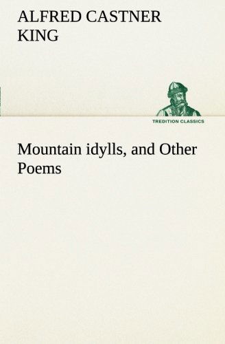 Cover for Alfred Castner King · Mountain Idylls, and Other Poems (Tredition Classics) (Paperback Book) (2013)