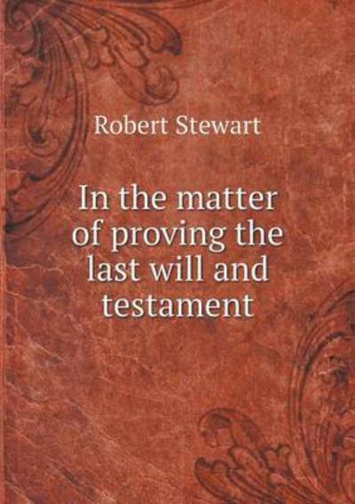 In the Matter of Proving the Last Will and Testament - Robert Stewart - Books - Book on Demand Ltd. - 9785519187756 - January 24, 2015