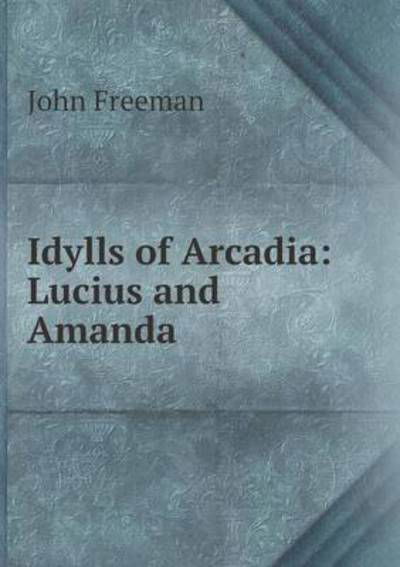 Cover for John Freeman · Idylls of Arcadia: Lucius and Amanda (Paperback Book) (2015)