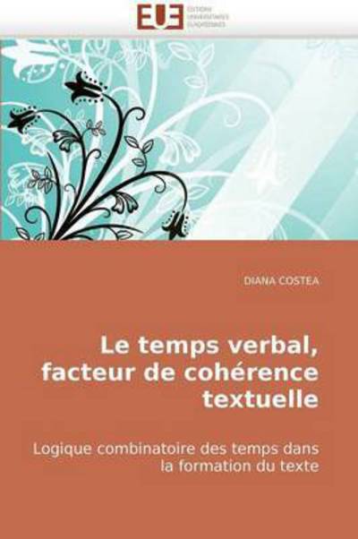 Cover for Diana Costea · Le Temps Verbal, Facteur De Cohérence Textuelle: Logique Combinatoire Des Temps Dans La Formation Du Texte (Paperback Book) [French edition] (2018)