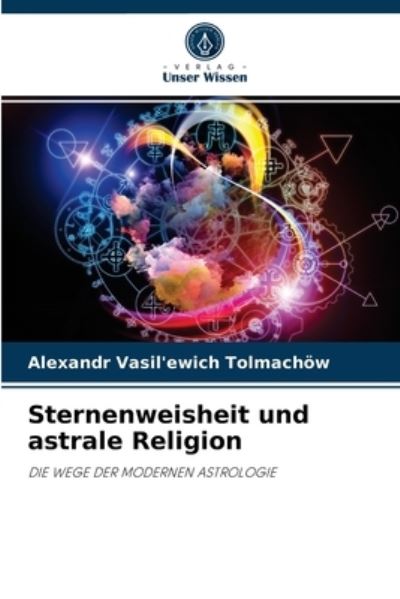 Sternenweisheit und astrale Religion - Alexandr Vasil'ewich Tolmachoew - Books - Verlag Unser Wissen - 9786204084756 - September 16, 2021