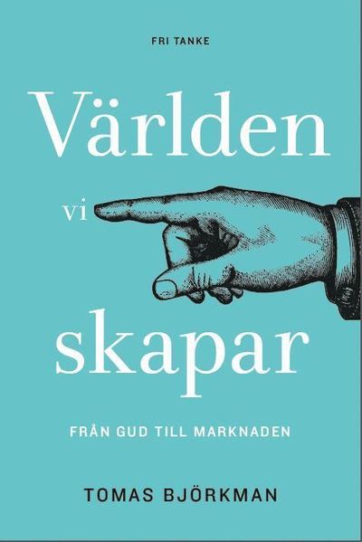 Cover for Tomas Björkman · Världen vi skapar : från Gud till marknaden (Hardcover Book) (2017)