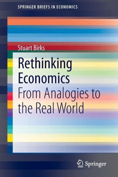 Stuart Birks · Rethinking Economics: From Analogies to the Real World - SpringerBriefs in Economics (Pocketbok) [2015 edition] (2014)