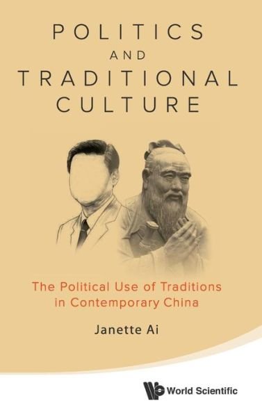 Cover for Ai, Janette Jiawen (The Univ Of Melbourne, Australia) · Politics And Traditional Culture: The Political Use Of Traditions In Contemporary China (Hardcover Book) (2014)