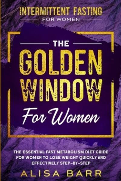 Cover for Alisa Barr · Intermittent Fasting For Women: The Golden Window For Women - The Essential Fast Metabolism Diet Guide For Women To Lose Weight Quickly and Effectively Step-By-Step (Paperback Book) (2023)