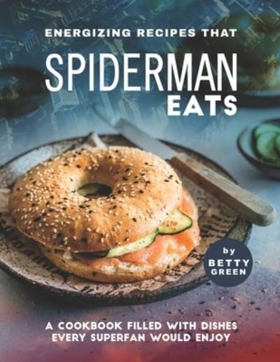 Cover for Betty Green · Energizing Recipes That Spiderman Eats: A Cookbook Filled with Dishes Every Superfan Would Enjoy (Paperback Bog) (2021)