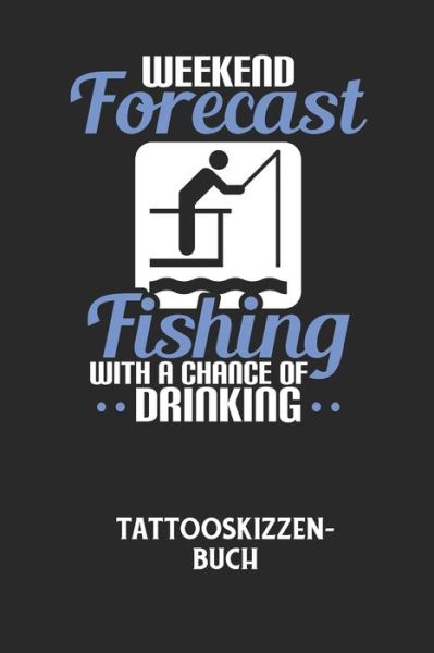 Cover for Tattoo Skizzenbuch · WEEKEND FORECAST FISHING WITH A CHANCE OF DRINKING - Tattooskizzenbuch (Paperback Book) (2020)