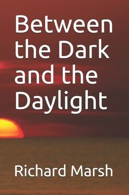 Between the Dark and the Daylight - Richard Marsh - Książki - Independently Published - 9798699786756 - 19 października 2020