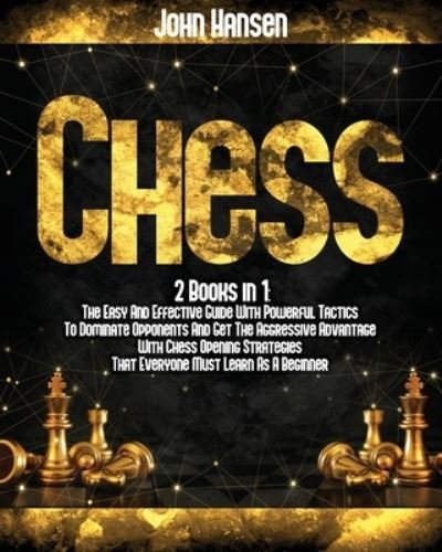 Cover for John Hansen · Chess: 2 books in 1: The Easy And Effective Guide With Powerful Tactics To Dominate Opponents And Get The Aggressive Advantage With Chess Opening Strategies That Everyone Must Learn As A Beginner (Pocketbok) (2021)