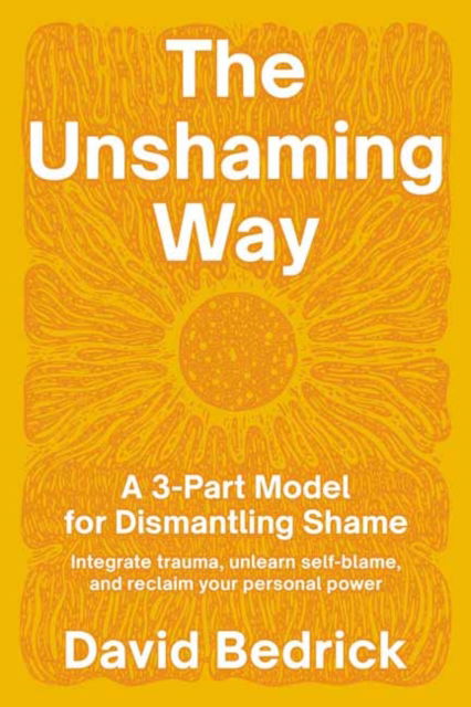 David Bedrick · Unshaming Way,  The: A Compassionate Guide to Dismantling Shame--Heal from trauma, unlearn self-blame, and reclaim your story (Paperback Book) (2024)