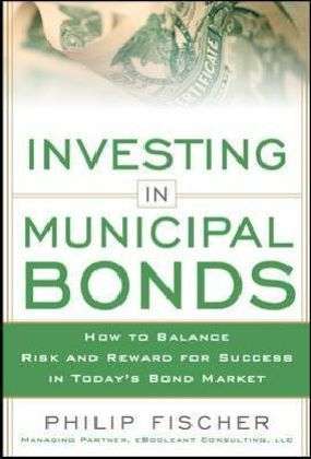 Cover for Philip Fischer · INVESTING IN MUNICIPAL BONDS:  How to Balance Risk and Reward for Success in Today's Bond Market (Hardcover Book) [Ed edition] (2013)