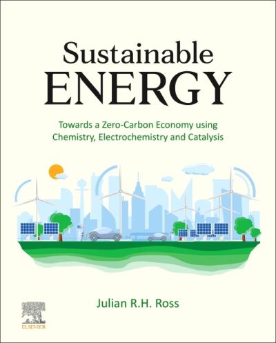 Cover for Ross, Julian R.H. (Emeritus Professor, University of Limerick, Ireland) · Sustainable Energy: Towards a Zero-Carbon Economy using Chemistry, Electrochemistry and Catalysis (Hardcover Book) (2022)