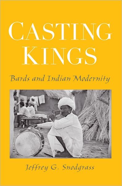 Cover for Snodgrass, Jeffrey G. (Assistant Professor of Anthropology, Assistant Professor of Anthropology, Colorado State University) · Casting Kings: Bards and Indian Modernity (Paperback Book) (2006)