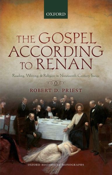 Cover for Priest, Robert D. (Lecturer in Modern French History at Royal Holloway, Lecturer in Modern French History at Royal Holloway, University of London) · The Gospel According to Renan: Reading, Writing, and Religion in Nineteenth-Century France - Oxford Historical Monographs (Hardcover Book) (2015)