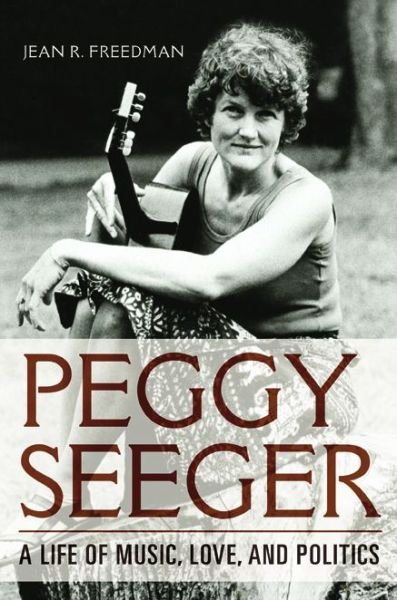 Cover for Jean R. Freedman · Peggy Seeger: A Life of Music, Love, and Politics - Music in American Life (Hardcover Book) (2017)