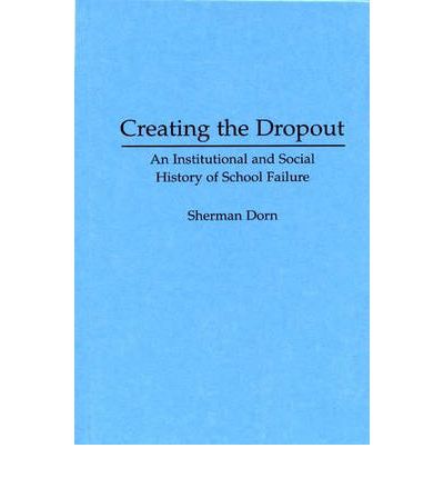 Creating the Dropout: An Institutional and Social History of School Failure - Sherman Dorn - Books - Bloomsbury Publishing Plc - 9780275951757 - April 30, 1996