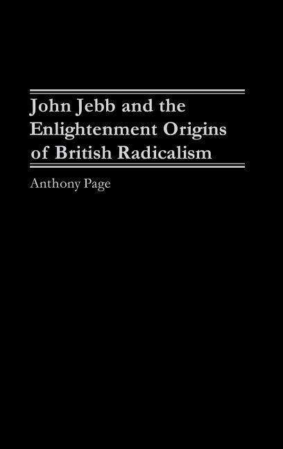 Cover for Anthony Page · John Jebb and the Enlightenment Origins of British Radicalism (Hardcover Book) (2003)