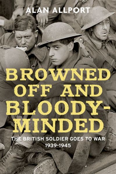 Cover for Alan Allport · Browned off and Bloody-minded: the British Soldier Goes to War 1939-1945 (Hardcover Book) (2015)