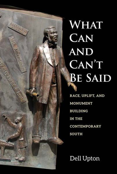 Cover for Dell Upton · What Can and Can't Be Said: Race, Uplift, and Monument Building in the Contemporary South (Hardcover Book) (2015)