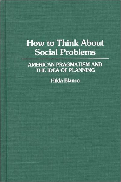 How to Think About Social Problems: American Pragmatism and the Idea of Planning - Hilda Blanco - Books - Bloomsbury Publishing Plc - 9780313277757 - October 30, 1994