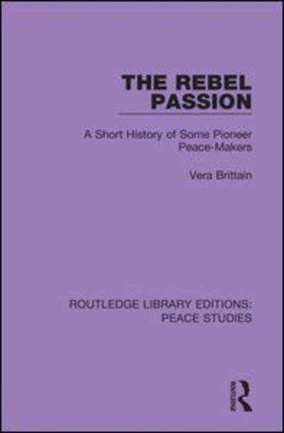 The Rebel Passion: A Short History of Some Pioneer Peace-Makers - Routledge Library Editions: Peace Studies - Vera Brittain - Books - Taylor & Francis Ltd - 9780367261757 - July 17, 2019
