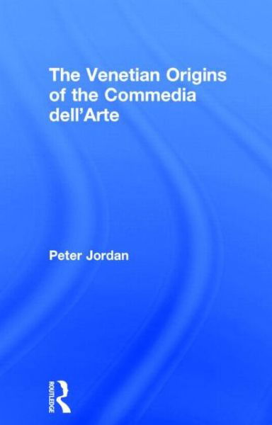 Cover for Peter Jordan · The Venetian Origins of the Commedia dell'Arte (Gebundenes Buch) (2013)