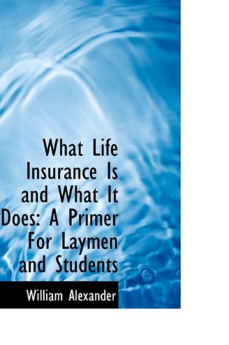 What Life Insurance is and What It Does: a Primer for Laymen and Students - William Alexander - Books - BiblioLife - 9780559602757 - November 14, 2008