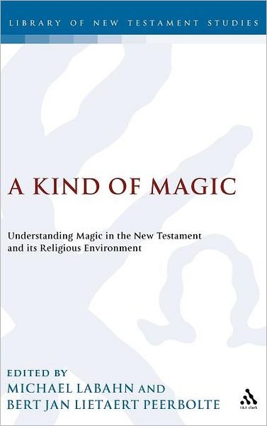 A Kind of Magic: Understanding Magic in the New Testament and its Religious Environment - The Library of New Testament Studies - Michael Labahn - Bøger - Bloomsbury Publishing PLC - 9780567030757 - 1. februar 2007