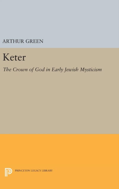 Cover for Arthur Green · Keter: The Crown of God in Early Jewish Mysticism - Princeton Legacy Library (Hardcover Book) (2016)