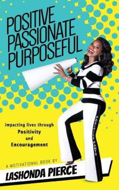 Positive, Passionate, Purposeful: Impacting Lives Through Positivity and Encouragement - Lashonda Pierce - Books - Fideli Publishing Inc. - 9780692189757 - April 12, 2019