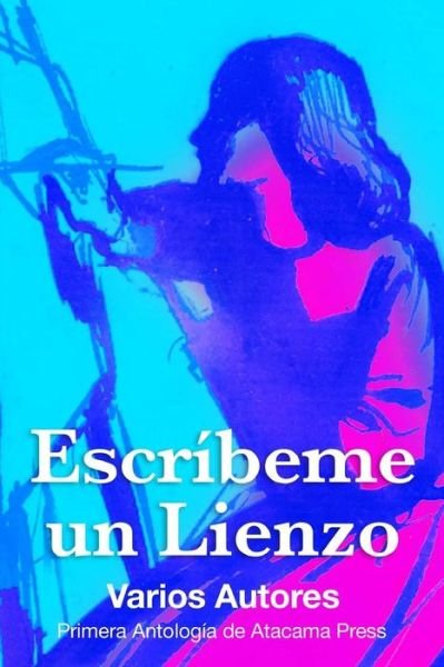 Escribeme Un Lienzo: Primera Antologia De Atacama Press - Atacama Press - Bøker - Atacama Press - 9780692358757 - 30. januar 2015