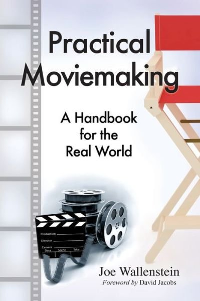 Practical Moviemaking: A Handbook for the Real World - Joe Wallenstein - Livros - McFarland & Co Inc - 9780786466757 - 8 de novembro de 2011