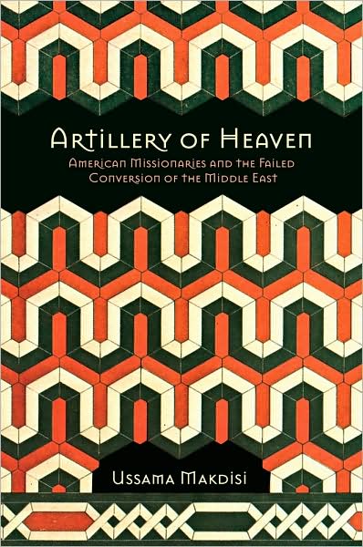 Cover for Ussama Makdisi · Artillery of Heaven: American Missionaries and the Failed Conversion of the Middle East - The United States in the World (Paperback Book) (2009)