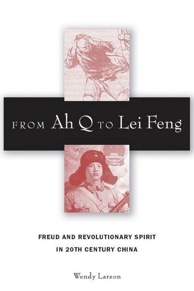 Cover for Wendy Larson · From Ah Q to Lei Feng: Freud and Revolutionary Spirit in 20th Century China (Inbunden Bok) (2008)