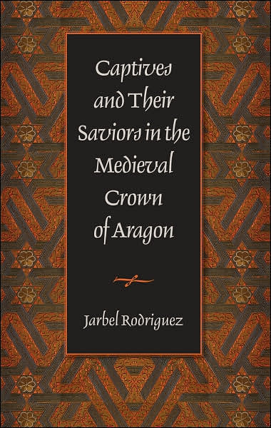 Cover for Jarbel Rodriguez · Captives and Their Saviors in the Medieval Crown of Aragon (Hardcover Book) (2007)