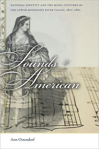 Cover for Ann Ostendorf · Sounds American: National Identity and the Music Cultures of the Lower Mississippi River Valley, 1800-1860 - Early American Places (Hardcover Book) (2011)
