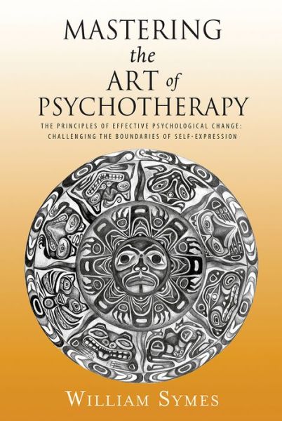 Cover for William Symes · Mastering the Art of Psychotherapy: The Principles Of Effective Psychological Change, Challenging The Boundaries Of Self-Expression (Pocketbok) (2016)