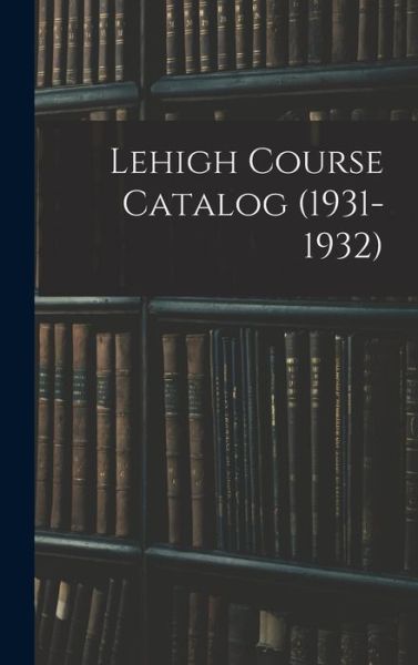 Lehigh Course Catalog (1931-1932) - Anonymous - Books - Hassell Street Press - 9781013404757 - September 9, 2021