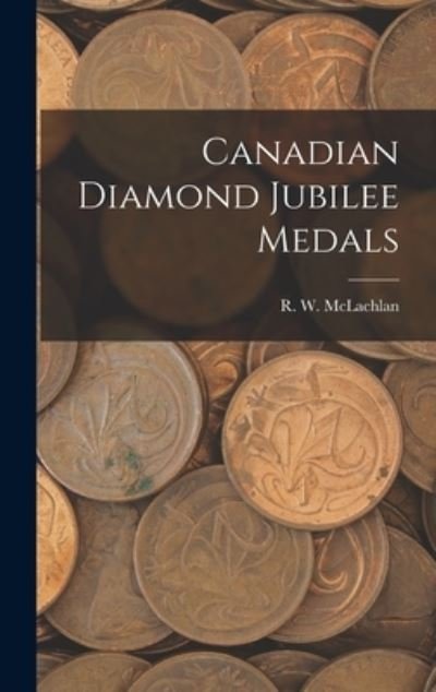 Cover for R W 1845-1926 McLachlan · Canadian Diamond Jubilee Medals [microform] (Innbunden bok) (2021)