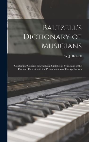 Cover for W J (Winton James) 1864- Baltzell · Baltzell's Dictionary of Musicians: Containing Concise Biographical Sketches of Musicians of the Past and Present With the Pronunciation of Foreign Names (Hardcover Book) (2021)