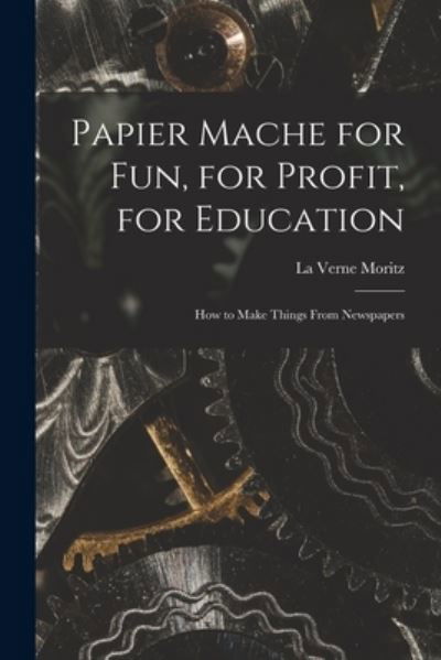 Cover for La Verne Moritz · Papier Mache for Fun, for Profit, for Education; How to Make Things From Newspapers (Paperback Bog) (2021)