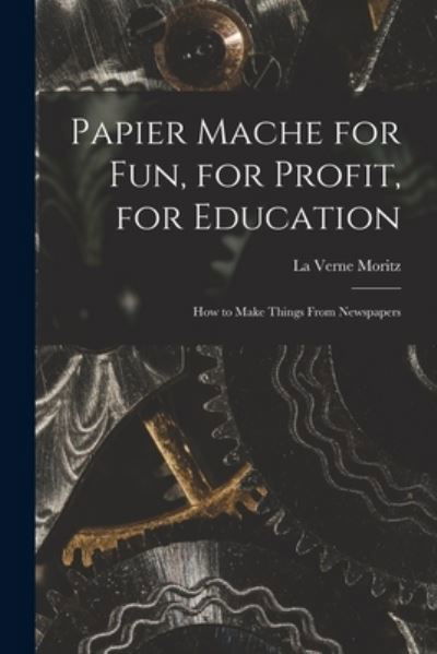 Cover for La Verne Moritz · Papier Mache for Fun, for Profit, for Education; How to Make Things From Newspapers (Paperback Book) (2021)