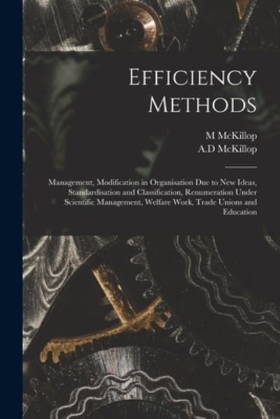 Cover for M McKillop · Efficiency Methods: Management, Modification in Organisation Due to New Ideas, Standardisation and Classification, Renumeration Under Scientific Management, Welfare Work, Trade Unions and Education (Taschenbuch) (2021)