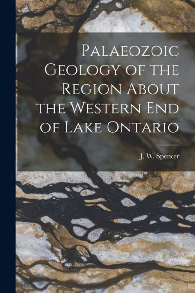 Cover for J W (Joseph William) 1851 Spencer · Palaeozoic Geology of the Region About the Western End of Lake Ontario [microform] (Taschenbuch) (2021)