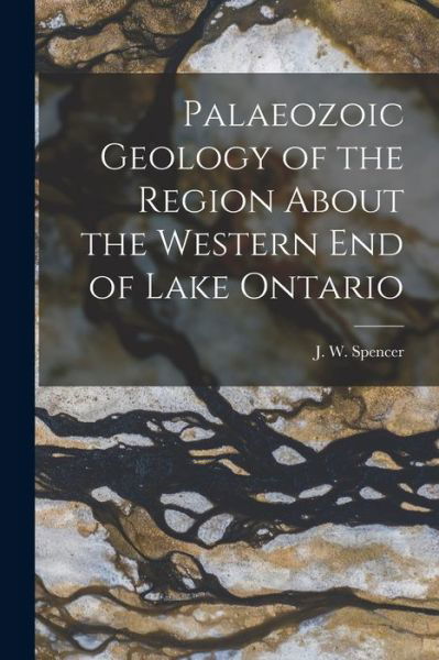 Cover for J W (Joseph William) 1851 Spencer · Palaeozoic Geology of the Region About the Western End of Lake Ontario [microform] (Paperback Book) (2021)