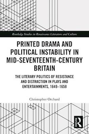 Christopher Orchard · Printed Drama and Political Instability in Mid-Seventeenth-Century Britain: The Literary Politics of Resistance and Distraction in Plays and Entertainments, 1649–1658 - Routledge Studies in Renaissance Literature and Culture (Paperback Book) (2024)