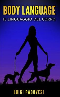 Cover for Padovesi Luigi Padovesi · BODY LANGUAGE: Il linguaggio del corpo. Impara la comunicazione non verbale per scoprire i segreti delle persone. - Vendita (Paperback Book) (2019)