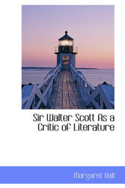 Sir Walter Scott As a Critic of Literature - Margaret Ball - Books - BiblioLife - 9781103169757 - January 26, 2009