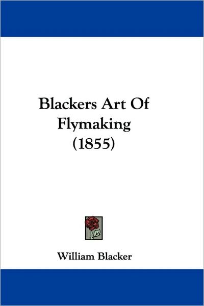 Blackers Art Of Flymaking (1855) - William Blacker - Books - Kessinger Publishing - 9781104625757 - June 15, 2009