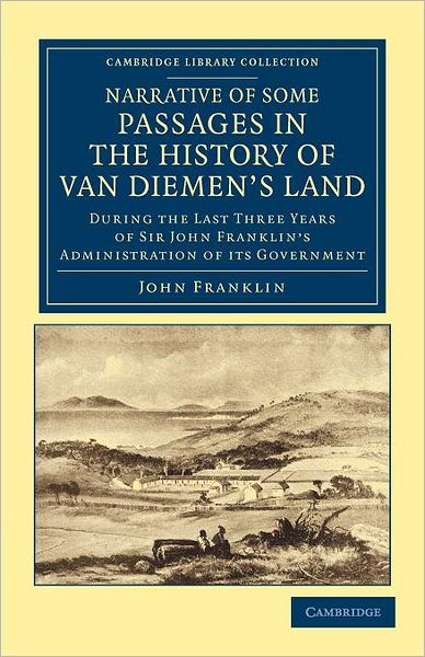 Cover for John Franklin · Narrative of Some Passages in the History of Van Diemen's Land: During the Last Three Years of Sir John Franklin's Administration of its Government - Cambridge Library Collection - History of Oceania (Paperback Book) (2012)